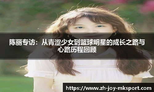 陈丽专访：从青涩少女到篮球明星的成长之路与心路历程回顾