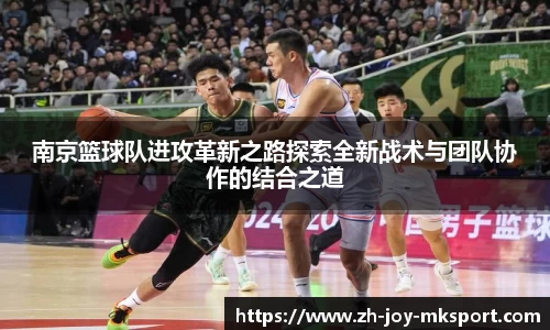 南京篮球队进攻革新之路探索全新战术与团队协作的结合之道